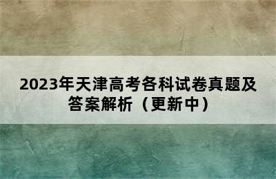 2023年天津高考各科试卷真题及答案解析（更新中）