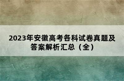 2023年安徽高考各科试卷真题及答案解析汇总（全）