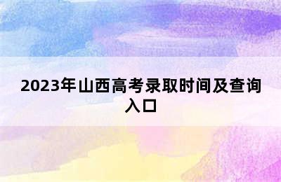 2023年山西高考录取时间及查询入口