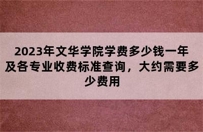 2023年文华学院学费多少钱一年及各专业收费标准查询，大约需要多少费用