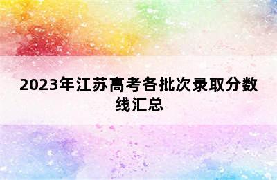 2023年江苏高考各批次录取分数线汇总