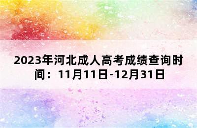 2023年河北成人高考成绩查询时间：11月11日-12月31日