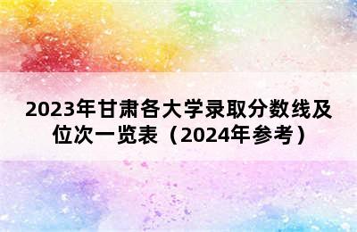 2023年甘肃各大学录取分数线及位次一览表（2024年参考）