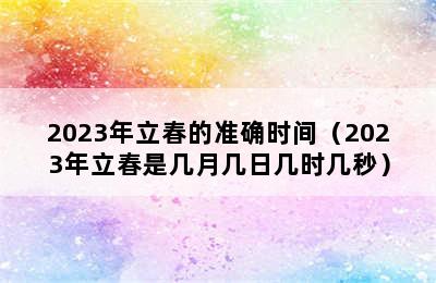 2023年立春的准确时间（2023年立春是几月几日几时几秒）