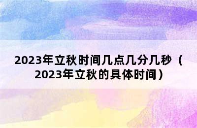 2023年立秋时间几点几分几秒（2023年立秋的具体时间）