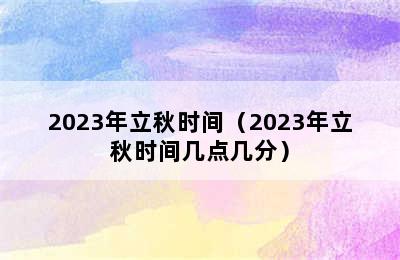 2023年立秋时间（2023年立秋时间几点几分）