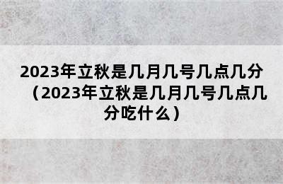 2023年立秋是几月几号几点几分（2023年立秋是几月几号几点几分吃什么）