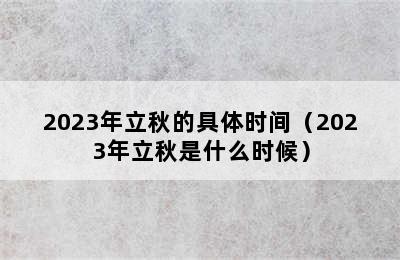 2023年立秋的具体时间（2023年立秋是什么时候）