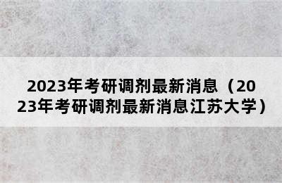 2023年考研调剂最新消息（2023年考研调剂最新消息江苏大学）