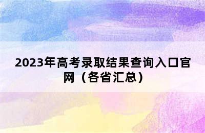 2023年高考录取结果查询入口官网（各省汇总）