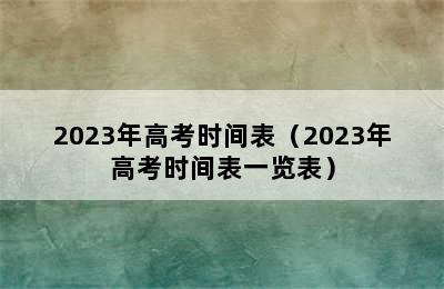 2023年高考时间表（2023年高考时间表一览表）