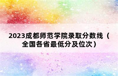 2023成都师范学院录取分数线（全国各省最低分及位次）