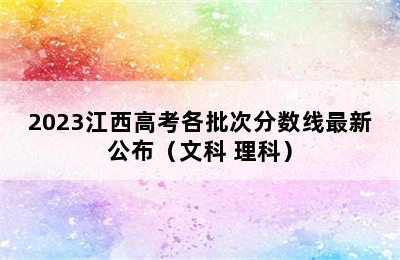 2023江西高考各批次分数线最新公布（文科+理科）