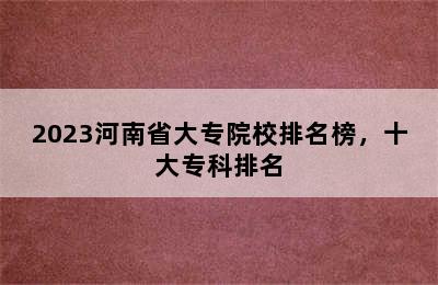 2023河南省大专院校排名榜，十大专科排名