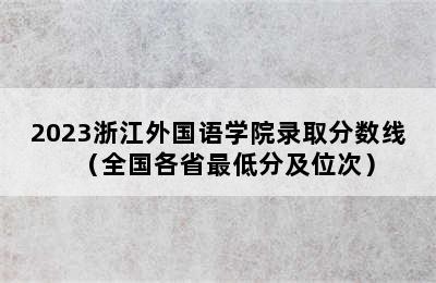 2023浙江外国语学院录取分数线（全国各省最低分及位次）