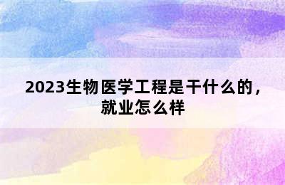 2023生物医学工程是干什么的，就业怎么样