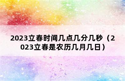 2023立春时间几点几分几秒（2023立春是农历几月几日）