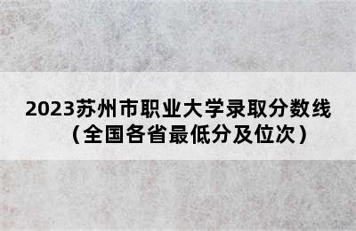 2023苏州市职业大学录取分数线（全国各省最低分及位次）