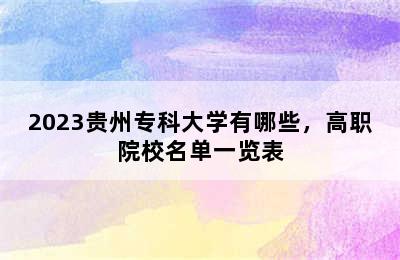 2023贵州专科大学有哪些，高职院校名单一览表