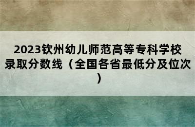 2023钦州幼儿师范高等专科学校录取分数线（全国各省最低分及位次）