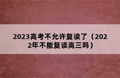 2023高考不允许复读了（2022年不能复读高三吗）