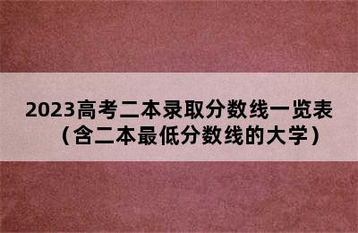 2023高考二本录取分数线一览表（含二本最低分数线的大学）