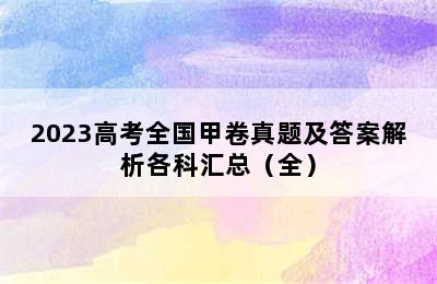 2023高考全国甲卷真题及答案解析各科汇总（全）