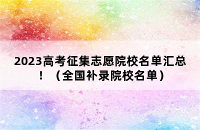 2023高考征集志愿院校名单汇总！（全国补录院校名单）