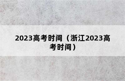 2023高考时间（浙江2023高考时间）