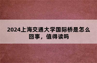 2024上海交通大学国际桥是怎么回事，值得读吗