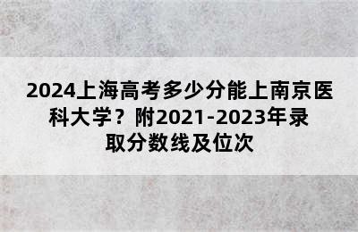 2024上海高考多少分能上南京医科大学？附2021-2023年录取分数线及位次