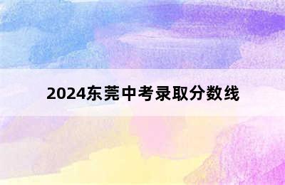 2024东莞中考录取分数线