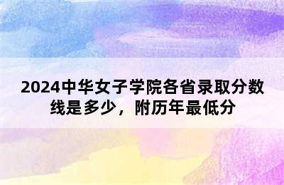 2024中华女子学院各省录取分数线是多少，附历年最低分