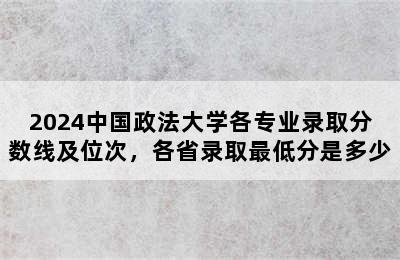 2024中国政法大学各专业录取分数线及位次，各省录取最低分是多少