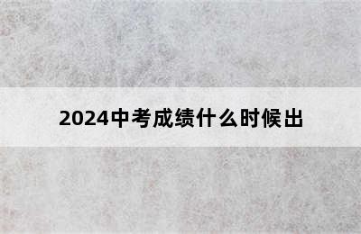 2024中考成绩什么时候出