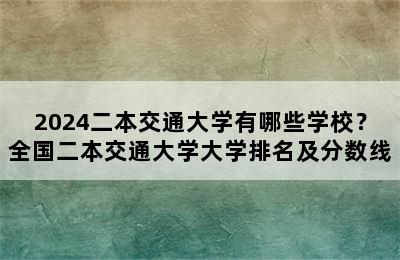 2024二本交通大学有哪些学校？全国二本交通大学大学排名及分数线