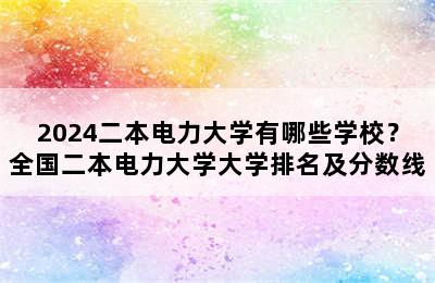 2024二本电力大学有哪些学校？全国二本电力大学大学排名及分数线