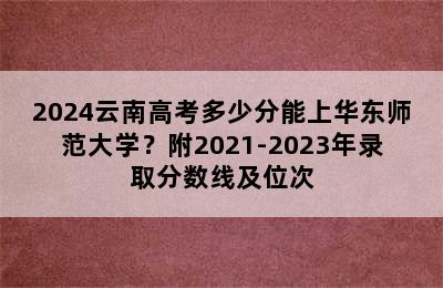 2024云南高考多少分能上华东师范大学？附2021-2023年录取分数线及位次