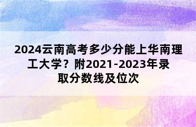 2024云南高考多少分能上华南理工大学？附2021-2023年录取分数线及位次