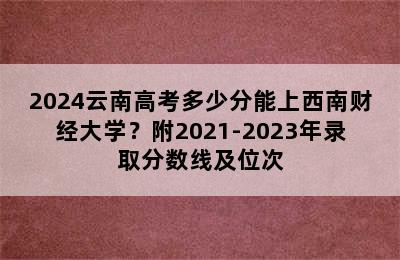 2024云南高考多少分能上西南财经大学？附2021-2023年录取分数线及位次