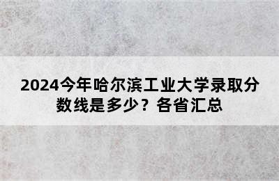 2024今年哈尔滨工业大学录取分数线是多少？各省汇总