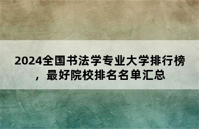 2024全国书法学专业大学排行榜，最好院校排名名单汇总