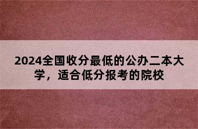 2024全国收分最低的公办二本大学，适合低分报考的院校