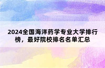 2024全国海洋药学专业大学排行榜，最好院校排名名单汇总