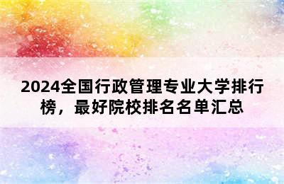 2024全国行政管理专业大学排行榜，最好院校排名名单汇总