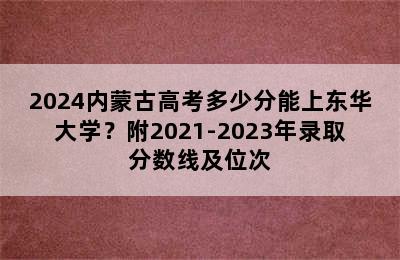 2024内蒙古高考多少分能上东华大学？附2021-2023年录取分数线及位次