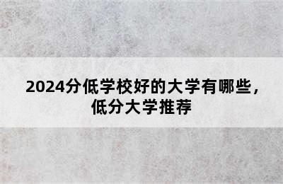 2024分低学校好的大学有哪些，低分大学推荐