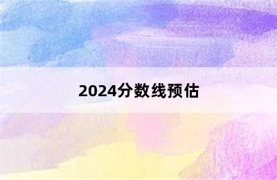 2024分数线预估