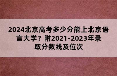 2024北京高考多少分能上北京语言大学？附2021-2023年录取分数线及位次