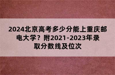 2024北京高考多少分能上重庆邮电大学？附2021-2023年录取分数线及位次